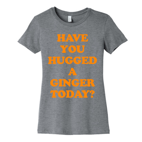 Have You Hugged a Ginger Today? Womens T-Shirt