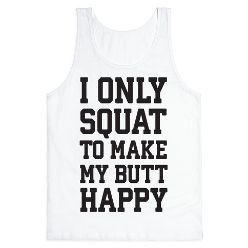 I Only Squat To Make My Butt Happy  Tank Top