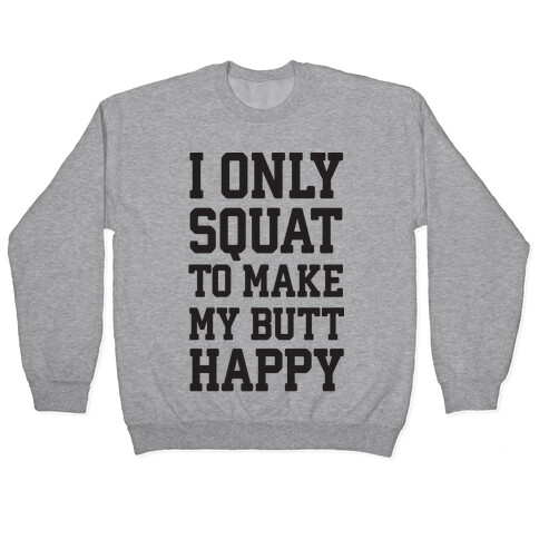 I Only Squat To Make My Butt Happy  Pullover