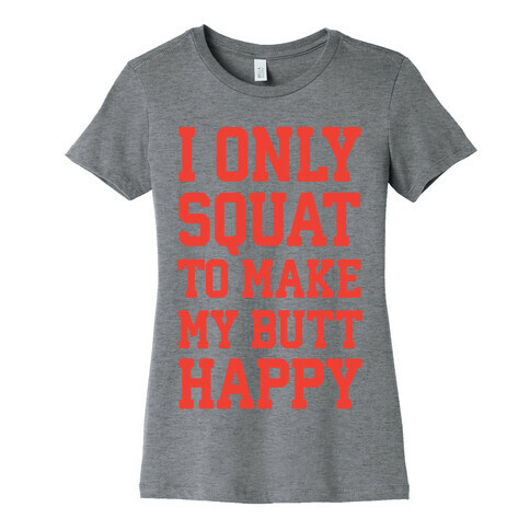 I Only Squat To Make My Butt Happy  Womens T-Shirt