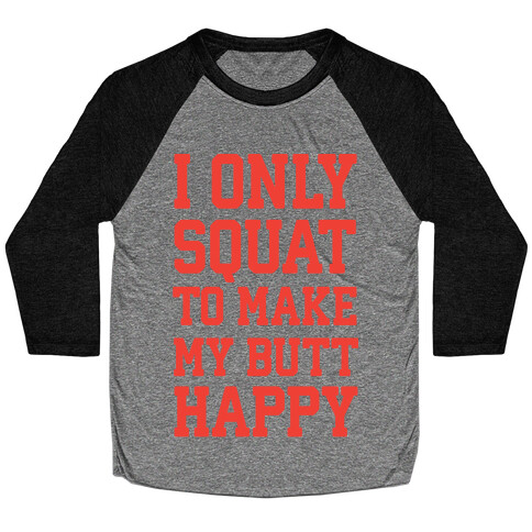 I Only Squat To Make My Butt Happy  Baseball Tee