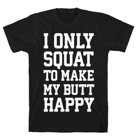 I Only Squat To Make My Butt Happy  T-Shirt