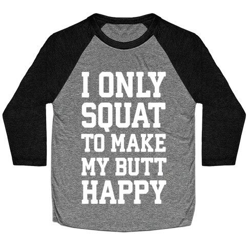 I Only Squat To Make My Butt Happy  Baseball Tee