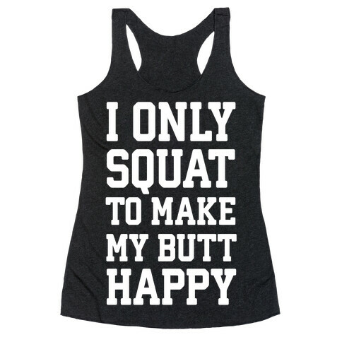 I Only Squat To Make My Butt Happy  Racerback Tank Top