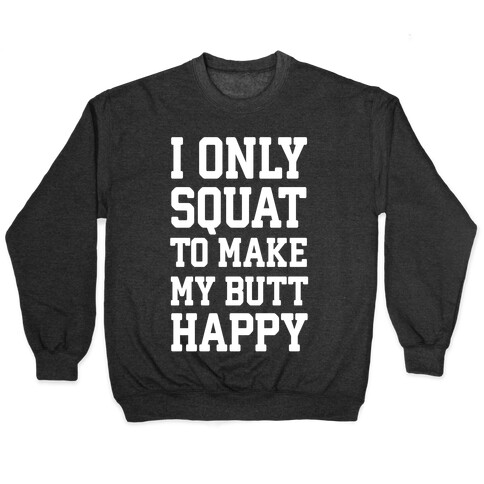 I Only Squat To Make My Butt Happy  Pullover