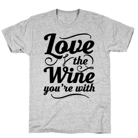 Love The Wine You're With T-Shirt