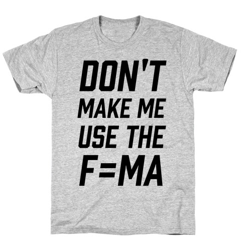 Don't Make Me Use The F=MA T-Shirt