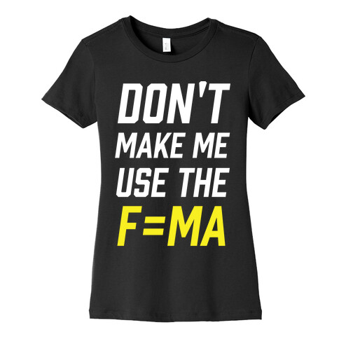 Don't Make Me Use The F=MA Womens T-Shirt