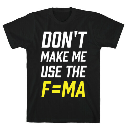 Don't Make Me Use The F=MA T-Shirt