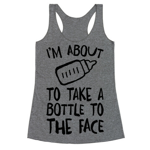 I'm About To Take A Bottle To The Face Racerback Tank Top