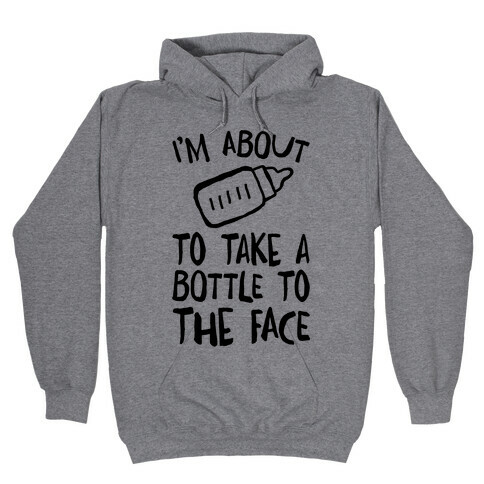 I'm About To Take A Bottle To The Face Hooded Sweatshirt