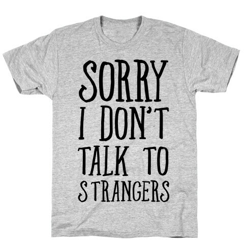 Sorry I Don't Talk To Strangers T-Shirt