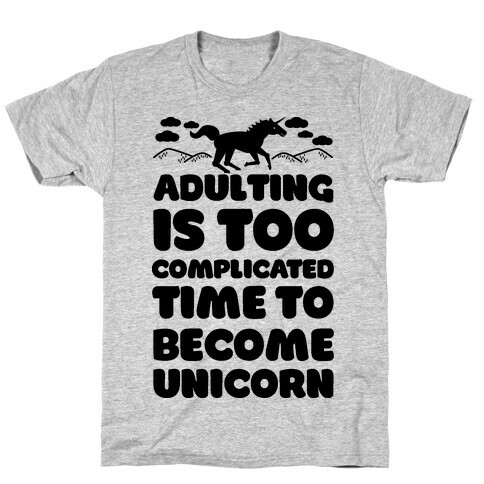 Adulting is Too Complicated Time to Become a Unicorn T-Shirt