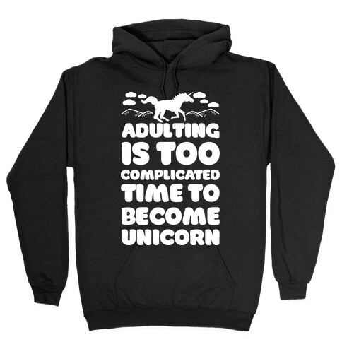 Adulting is Too Complicated Time to Become a Unicorn Hooded Sweatshirt