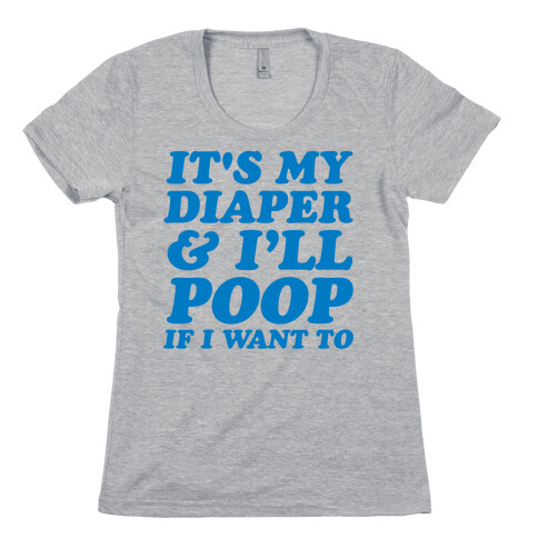 It's My Diaper I Can & I'll Poop If I Want To Womens T-Shirt