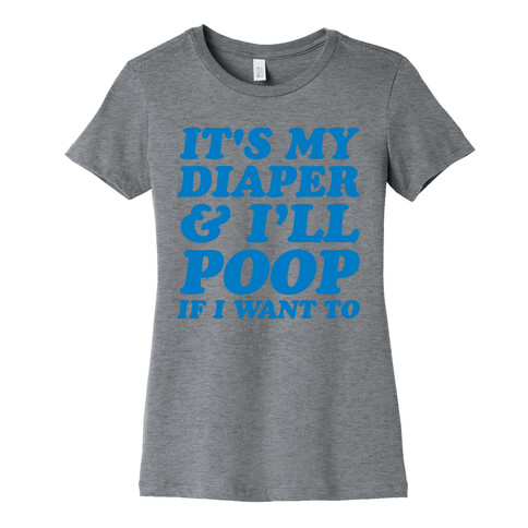 It's My Diaper I Can & I'll Poop If I Want To Womens T-Shirt