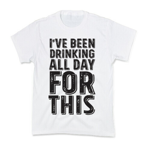 I've Been Drinking All Day For This Kids T-Shirt