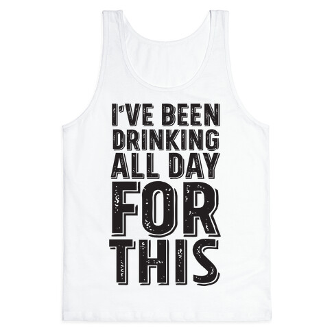 I've Been Drinking All Day For This Tank Top