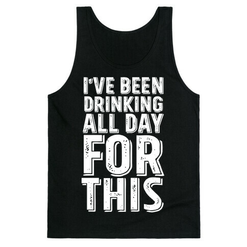 I've Been Drinking All Day For This Tank Top