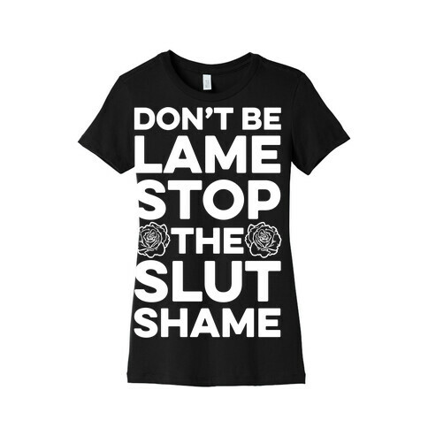 Don't Be Lame Stop The Slut Shame Womens T-Shirt