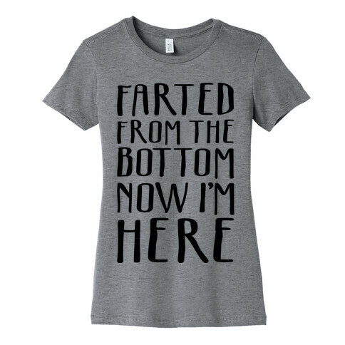 Farted From The Bottom Now I'm Here Womens T-Shirt