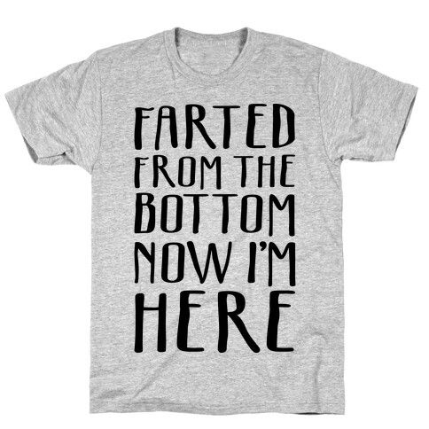 Farted From The Bottom Now I'm Here T-Shirt