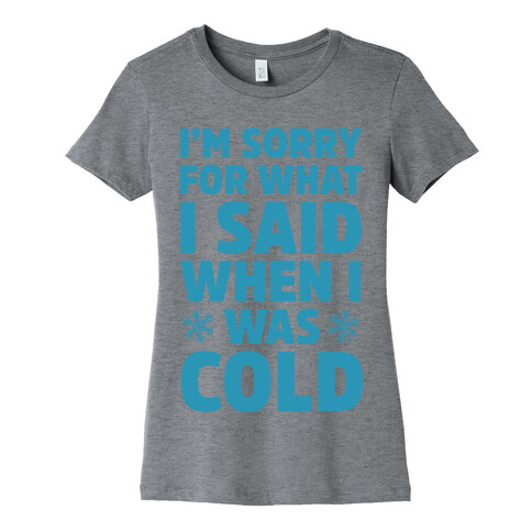 I'm Sorry For What I Said When I Was Cold Womens T-Shirt