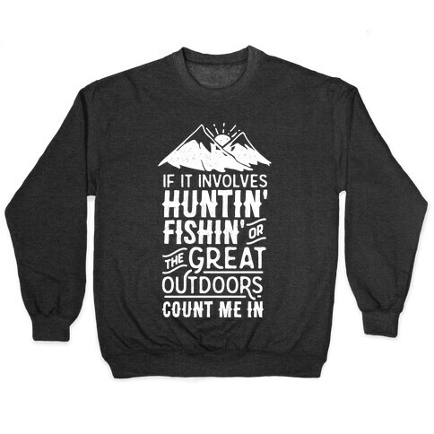 If It Involves Huntin' Fishin' or the Great Outdoors Count Me In Pullover