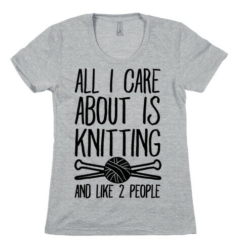 All I Care About Is Knitting And Like 2 People Womens T-Shirt