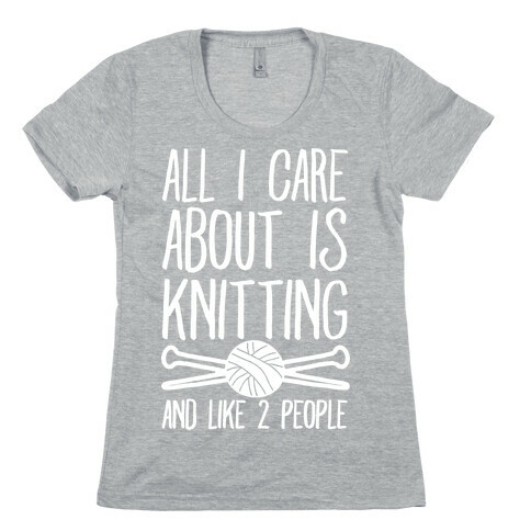 All I Care About Is Knitting And Like 2 People Womens T-Shirt