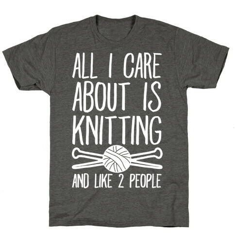 All I Care About Is Knitting And Like 2 People T-Shirt