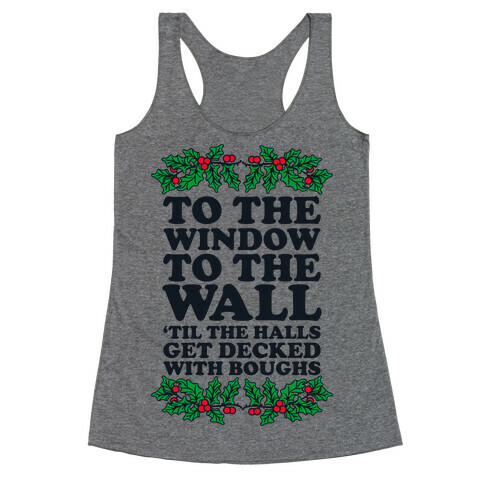 To the Window to the Wall, 'til the Halls Get Decked with Boughs Racerback Tank Top