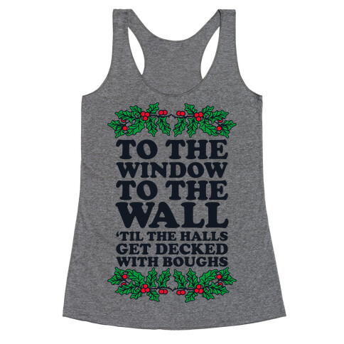  To the Window to the Wall, 'til the Halls Get Decked with Boughs Racerback Tank Top