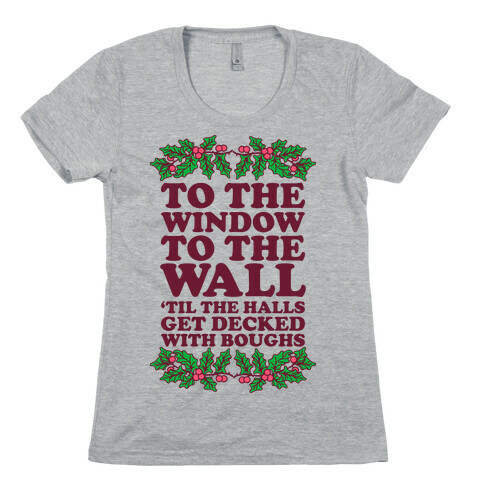  To the Window to the Wall, 'til the Halls Get Decked with Boughs Womens T-Shirt
