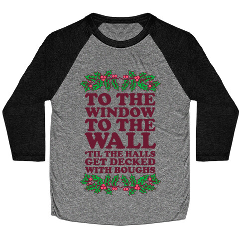  To the Window to the Wall, 'til the Halls Get Decked with Boughs Baseball Tee