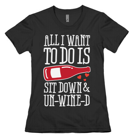 All I Want To Do Is Sit Down And Un-Wine-d Womens T-Shirt