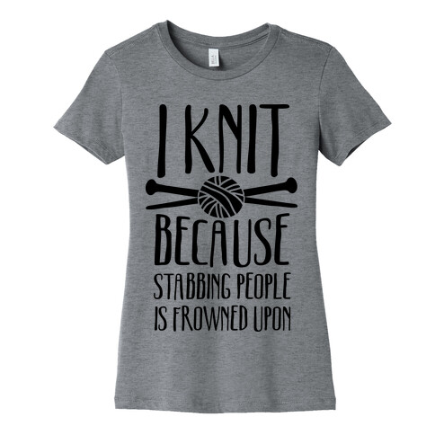 I Knit Because Stabbing People Is Frowned Upon Womens T-Shirt