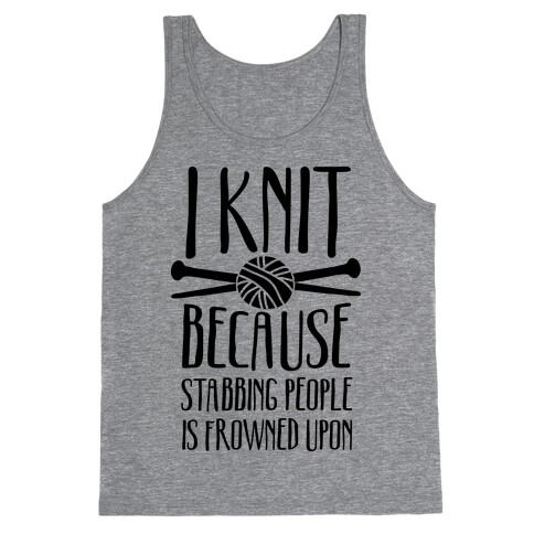 I Knit Because Stabbing People Is Frowned Upon Tank Top