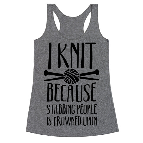 I Knit Because Stabbing People Is Frowned Upon Racerback Tank Top
