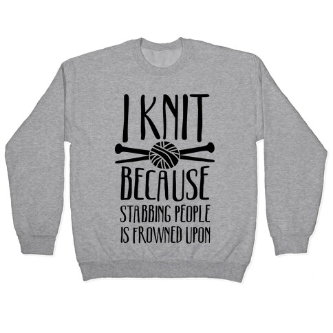 I Knit Because Stabbing People Is Frowned Upon Pullover