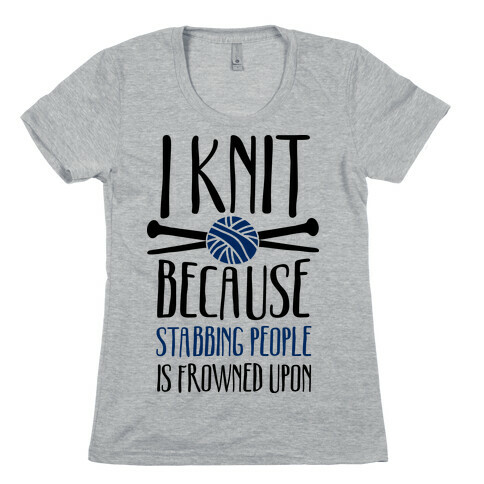 I Knit Because Stabbing People Is Frowned Upon Womens T-Shirt