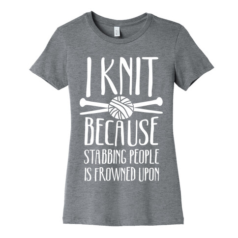 I Knit Because Stabbing People Is Frowned Upon Womens T-Shirt