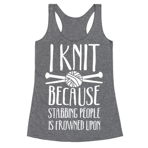 I Knit Because Stabbing People Is Frowned Upon Racerback Tank Top