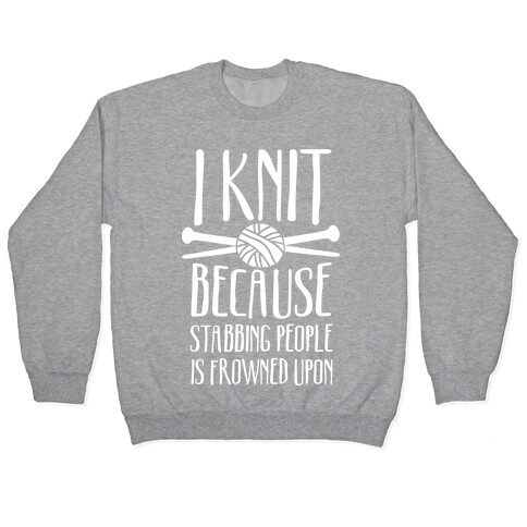 I Knit Because Stabbing People Is Frowned Upon Pullover