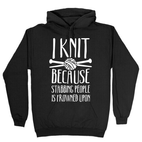 I Knit Because Stabbing People Is Frowned Upon Hooded Sweatshirt