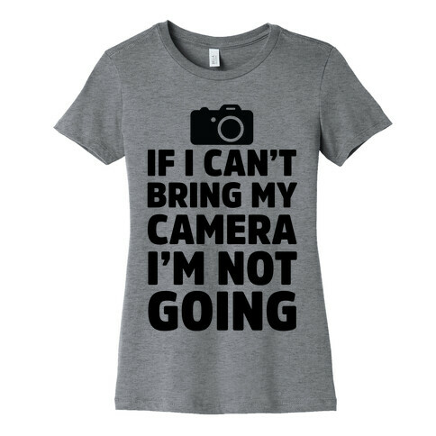 If I Can't Bring My Camera I'm Not Going Womens T-Shirt