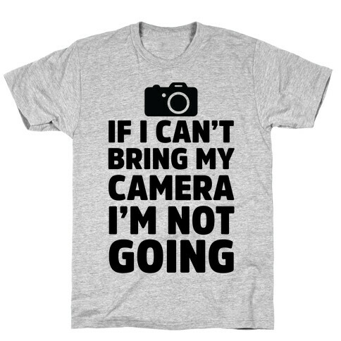 If I Can't Bring My Camera I'm Not Going T-Shirt