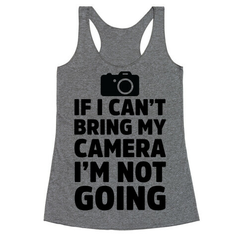 If I Can't Bring My Camera I'm Not Going Racerback Tank Top