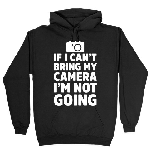 If I Can't Bring My Camera I'm Not Going Hooded Sweatshirt