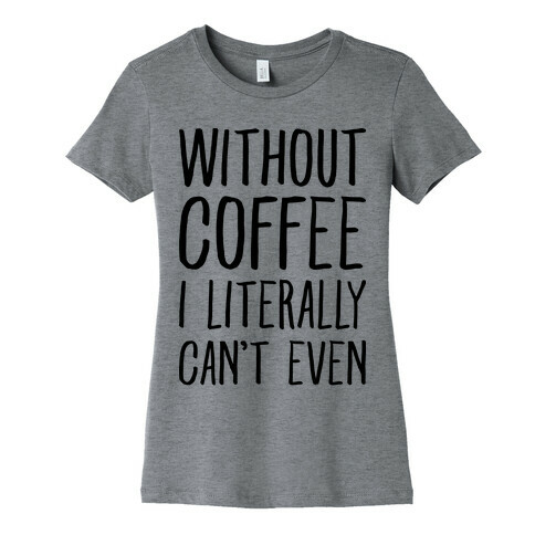 Without Coffee I Literally Can't Even Womens T-Shirt